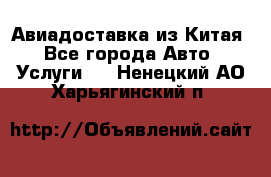 Авиадоставка из Китая - Все города Авто » Услуги   . Ненецкий АО,Харьягинский п.